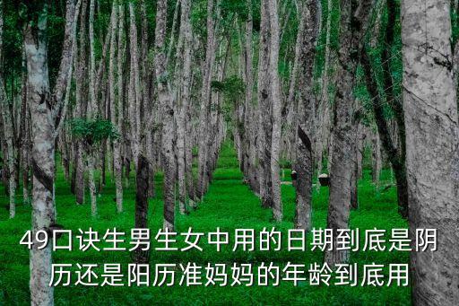 49口訣生男生女中用的日期到底是陰歷還是陽歷準(zhǔn)媽媽的年齡到底用