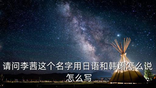 請問李茜這個名字用日語和韓語怎么說 怎么寫