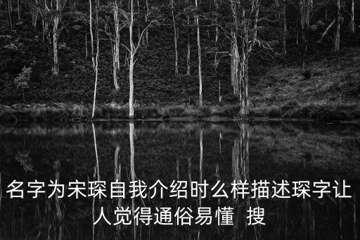 宋琛，名字為宋琛自我介紹時(shí)么樣描述琛字讓人覺得通俗易懂  搜