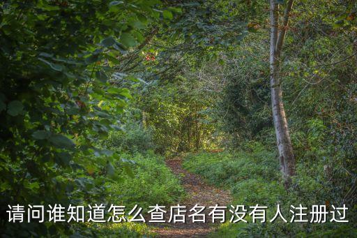 請(qǐng)問(wèn)誰(shuí)知道怎么查店名有沒(méi)有人注冊(cè)過(guò)