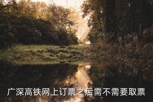 廣深高鐵網(wǎng)上訂票之后需不需要取票