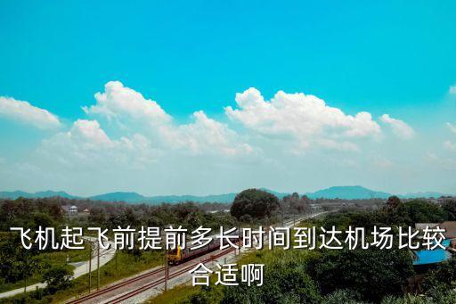 飛機(jī)起飛前提前多長(zhǎng)時(shí)間到達(dá)機(jī)場(chǎng)比較合適啊