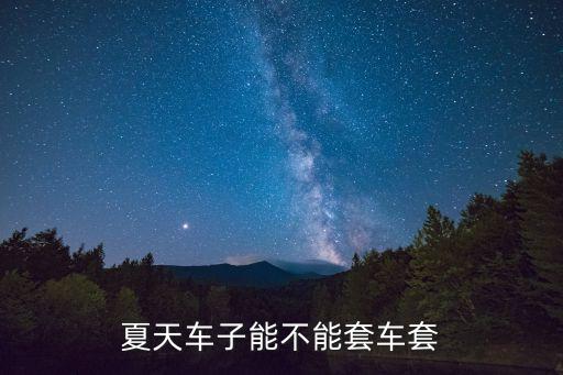 套車，夏天車子能不能套車套