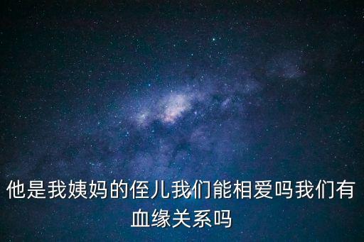 他是我姨媽的侄兒我們能相愛嗎我們有血緣關(guān)系嗎