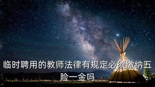 臨時(shí)聘用的教師法律有規(guī)定必須繳納五險(xiǎn)一金嗎