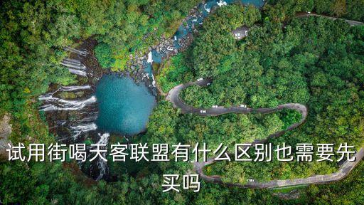 試用街喝天客聯(lián)盟有什么區(qū)別也需要先買嗎