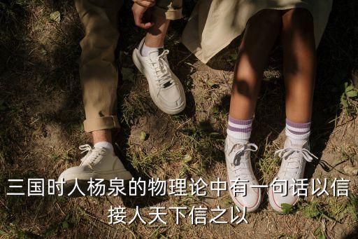 三國時人楊泉的物理論中有一句話以信接人天下信之以