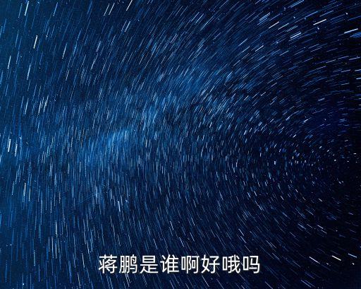 蔣鵬，蔣鵬是誰(shuí)啊好哦嗎