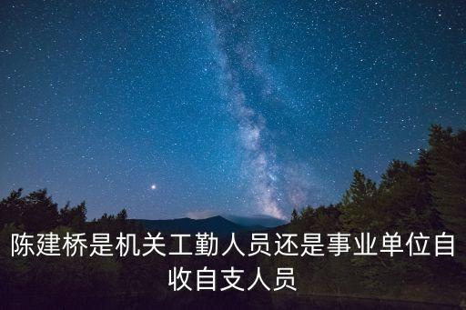 陳建橋是機(jī)關(guān)工勤人員還是事業(yè)單位自收自支人員