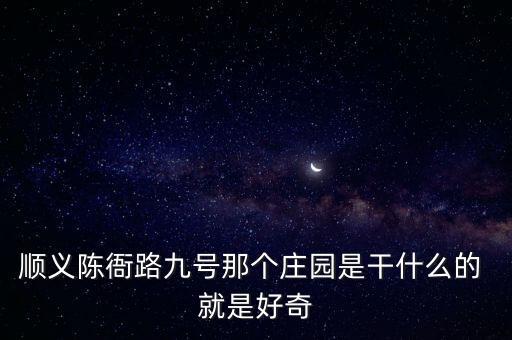 順義陳衙路九號那個(gè)莊園是干什么的 就是好奇