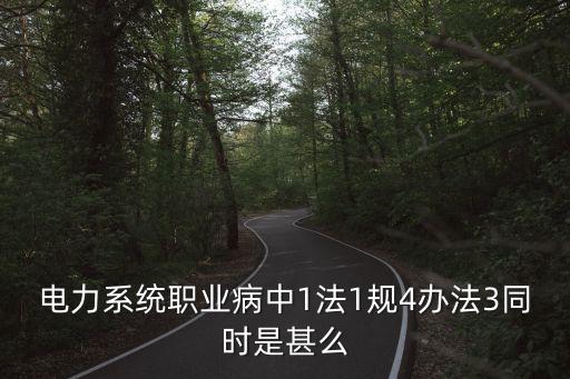職業(yè)衛(wèi)生三同時(shí)，電力系統(tǒng)職業(yè)病中1法1規(guī)4辦法3同時(shí)是甚么