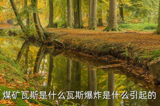 煤礦瓦斯是什么瓦斯爆炸是什么引起的