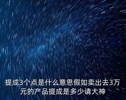 提成3個(gè)點(diǎn)是什么意思假如賣出去3萬元的產(chǎn)品提成是多少請大神