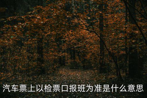 汽車票上以檢票口報班為準(zhǔn)是什么意思