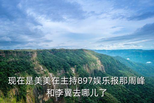現(xiàn)在是美美在主持897娛樂報那周峰和李翼去哪兒了