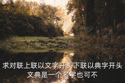 求對聯(lián)上聯(lián)以文字開頭下聯(lián)以典字開頭文典是一個名字也可不