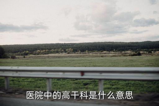 醫(yī)院中的高干科是什么意思