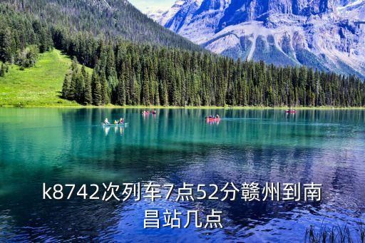 k8742次列車7點(diǎn)52分贛州到南昌站幾點(diǎn)