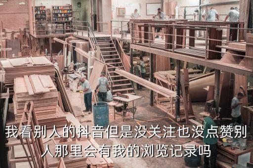 我要看抖音，我看別人的抖音但是沒關(guān)注也沒點贊別人那里會有我的瀏覽記錄嗎