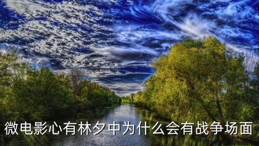 報(bào)本堂，微電影心有林夕中為什么會(huì)有戰(zhàn)爭(zhēng)場(chǎng)面
