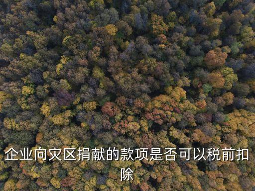 企業(yè)捐贈(zèng)，企業(yè)向?yàn)?zāi)區(qū)捐獻(xiàn)的款項(xiàng)是否可以稅前扣除