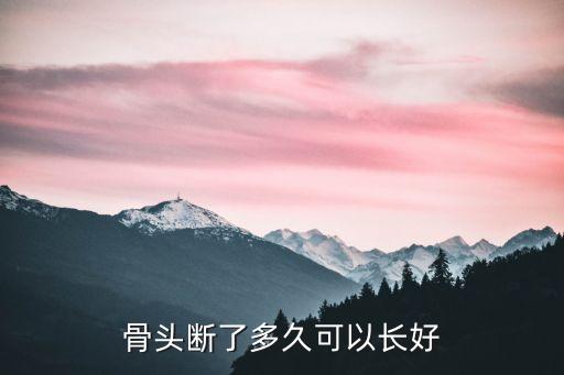 骨頭斷了多久可以長(zhǎng)好