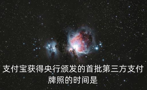 央行支付牌照，支付寶獲得央行頒發(fā)的首批第三方支付牌照的時間是