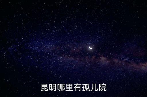 孤兒院哪里有，昆明哪有孤兒院或敬老院