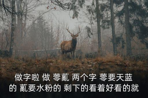 做做啦，做字啦 做 蕶薍 兩個字 蕶要天藍(lán)的 薍要水粉的 剩下的看著好看的就
