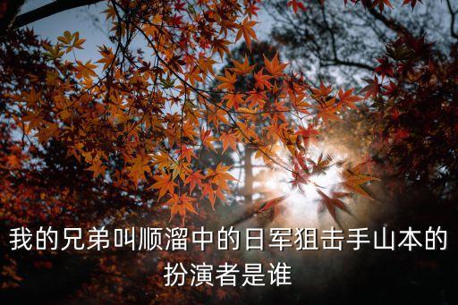 我的兄弟叫順溜中的日軍狙擊手山本的扮演者是誰(shuí)