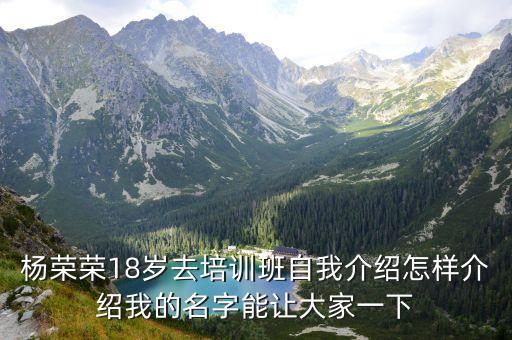 楊榮榮，楊榮榮18歲去培訓(xùn)班自我介紹怎樣介紹我的名字能讓大家一下