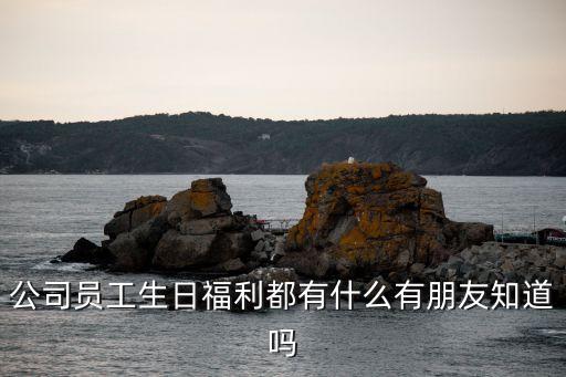 員工生日福利，私企員工過生日送什么好