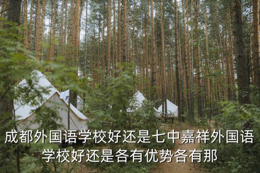 成都外國(guó)語(yǔ)學(xué)校好還是七中嘉祥外國(guó)語(yǔ)學(xué)校好還是各有優(yōu)勢(shì)各有那
