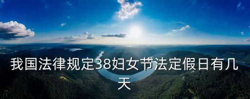 我國法律規(guī)定38婦女節(jié)法定假日有幾天