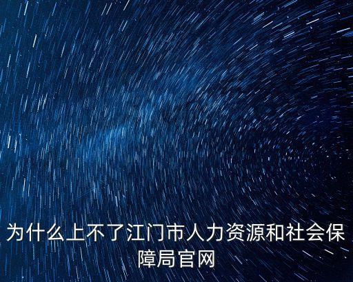 為什么上不了江門市人力資源和社會(huì)保障局官網(wǎng)
