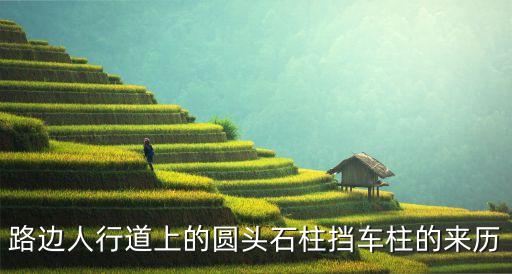 路邊人行道上的圓頭石柱擋車柱的來(lái)歷