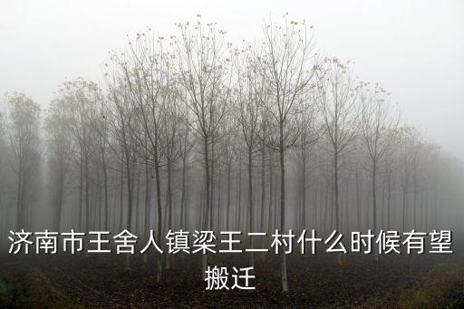梁王村，濟(jì)南市王舍人鎮(zhèn)梁王二村什么時(shí)候有望搬遷