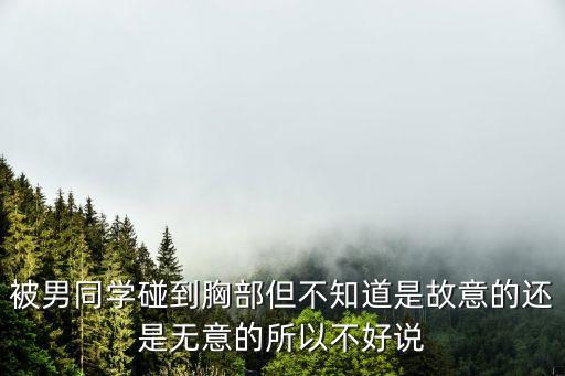 被男同學(xué)碰到胸部但不知道是故意的還是無意的所以不好說