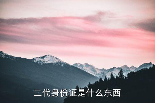 二代身份證是什么，第二代身份證是什么意思