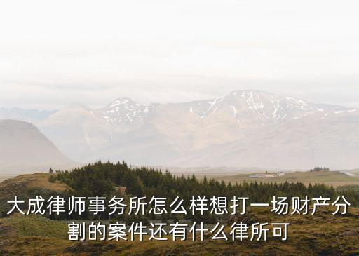 大成律師事務(wù)所，昆明大成律師事務(wù)所和昆明凌云律師事務(wù)所哪家業(yè)務(wù)更好