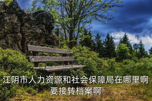 江陰市人力資源和社會保障局在哪里啊要接轉(zhuǎn)檔案啊