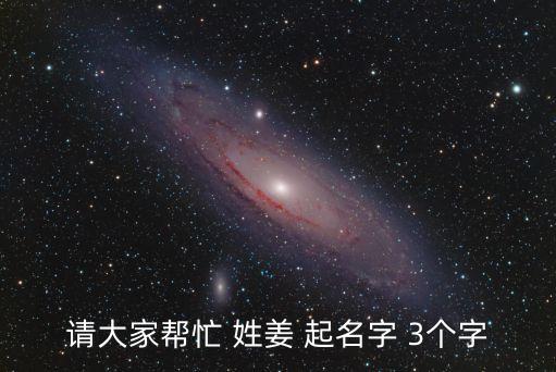 請大家?guī)兔?姓姜 起名字 3個字