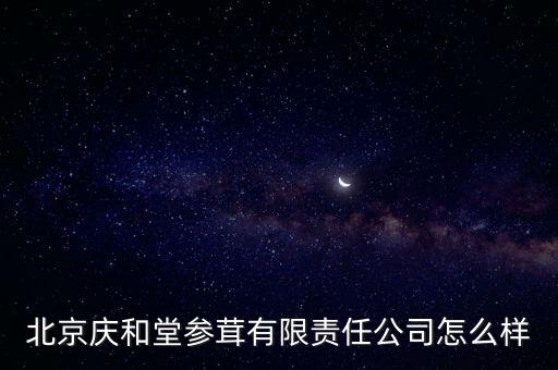 北京慶和堂參茸有限責(zé)任公司怎么樣