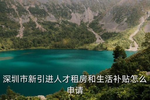 深圳市人才引進(jìn)，深圳市新引進(jìn)人才租房和生活補(bǔ)貼怎么申請(qǐng)