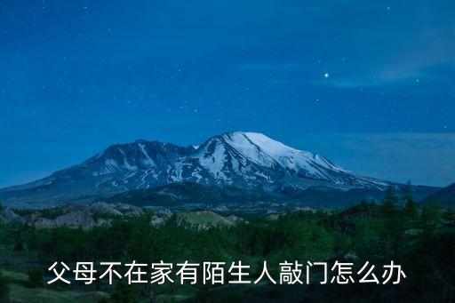 父母不在家有陌生人敲門怎么辦