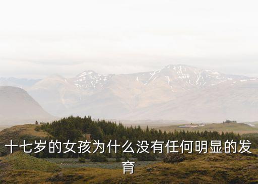 十七歲的女孩為什么沒有任何明顯的發(fā)育