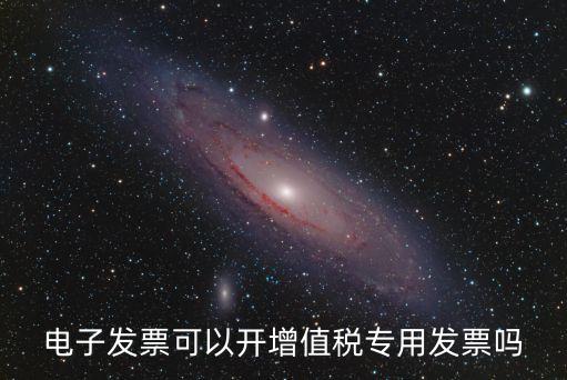 電子發(fā)票可以開增值稅專用發(fā)票嗎