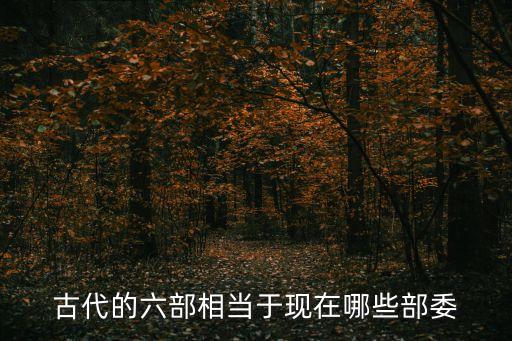 古代的六部相當(dāng)于現(xiàn)在哪些部委