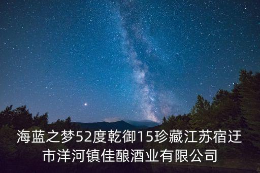 海藍之夢，海藍之夢52度乾御15珍藏江蘇宿迂市洋河鎮(zhèn)佳釀酒業(yè)有限公司
