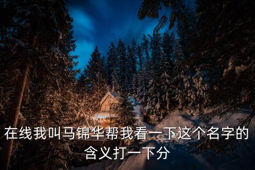 在線我叫馬錦華幫我看一下這個(gè)名字的含義打一下分